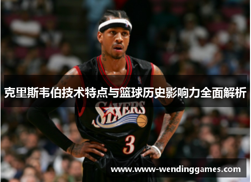 克里斯韦伯技术特点与篮球历史影响力全面解析