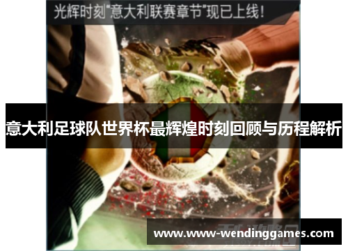 意大利足球队世界杯最辉煌时刻回顾与历程解析 意大利足球队世界杯最辉煌时刻回顾与历程解析