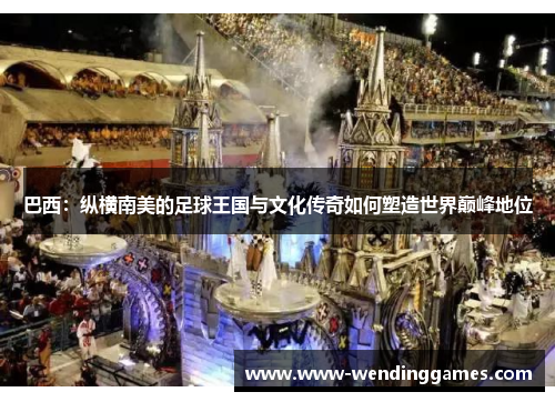 巴西:纵横南美的足球王国与文化传奇如何塑造世界巅峰地位 巴西:纵横南美的足球王国与文化传奇如何塑造世界巅峰地位