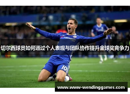 切尔西球员如何通过个人表现与团队协作提升金球奖竞争力