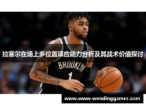 拉塞尔在场上多位置适应能力分析及其战术价值探讨 拉塞尔在场上多位置适应能力分析及其战术价值探讨