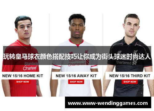 玩转皇马球衣颜色搭配技巧让你成为街头球迷时尚达人 玩转皇马球衣颜色搭配技巧让你成为街头球迷时尚达人