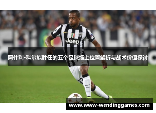 阿什利·科尔能胜任的五个足球场上位置解析与战术价值探讨