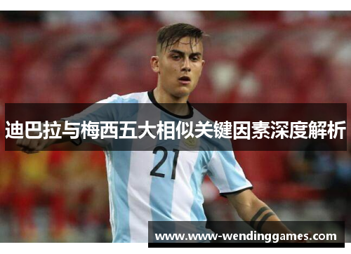 迪巴拉与梅西五大相似关键因素深度解析
