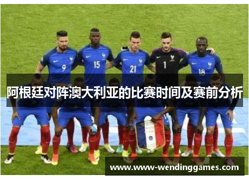 阿根廷对阵澳大利亚的比赛时间及赛前分析 阿根廷对阵澳大利亚的比赛时间及赛前分析
