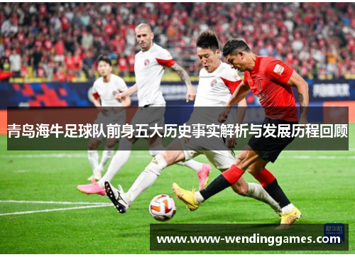 青岛海牛足球队前身五大历史事实解析与发展历程回顾 青岛海牛足球队前身五大历史事实解析与发展历程回顾