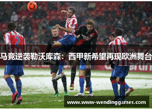 马竞逆袭勒沃库森：西甲新希望再现欧洲舞台