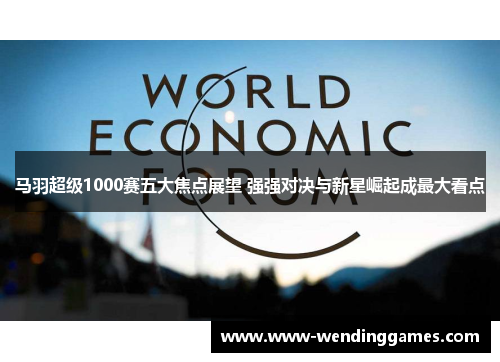 马羽超级1000赛五大焦点展望 强强对决与新星崛起成最大看点 马羽超级1000赛五大焦点展望 强强对决与新星崛起成最大看点