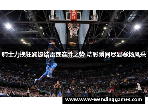 骑士力挽狂澜终结雷霆连胜之势 精彩瞬间尽显赛场风采