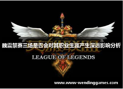 魏震禁赛三场是否会对其职业生涯产生深远影响分析