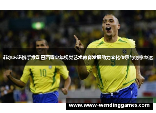 菲尔米诺携手推动巴西青少年视觉艺术教育发展助力文化传承与创意表达