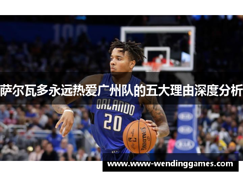 萨尔瓦多永远热爱广州队的五大理由深度分析