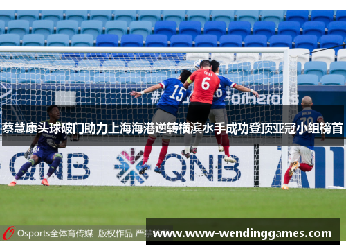 蔡慧康头球破门助力上海海港逆转横滨水手成功登顶亚冠小组榜首