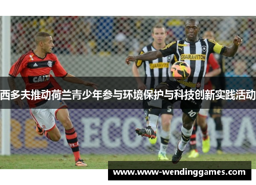 西多夫推动荷兰青少年参与环境保护与科技创新实践活动