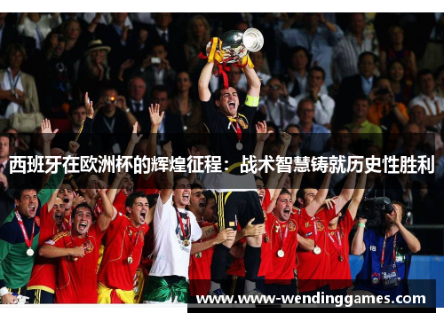 西班牙在欧洲杯的辉煌征程:战术智慧铸就历史性胜利 西班牙在欧洲杯的辉煌征程:战术智慧铸就历史性胜利