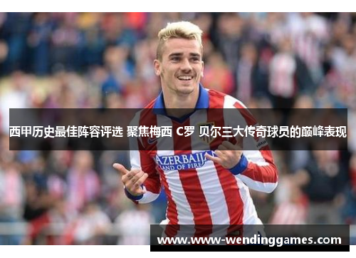 西甲历史最佳阵容评选 聚焦梅西 C罗 贝尔三大传奇球员的巅峰表现
