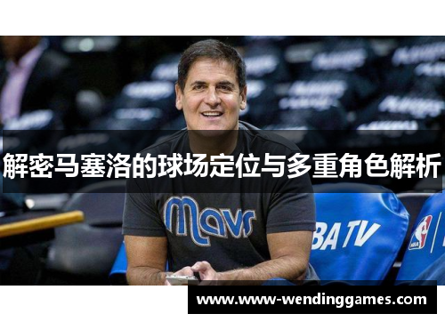 解密马塞洛的球场定位与多重角色解析 解密马塞洛的球场定位与多重角色解析