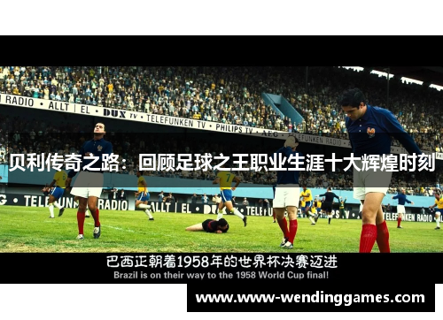 贝利传奇之路:回顾足球之王职业生涯十大辉煌时刻 贝利传奇之路:回顾足球之王职业生涯十大辉煌时刻