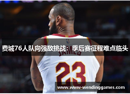 费城76人队向强敌挑战：季后赛征程难点临头