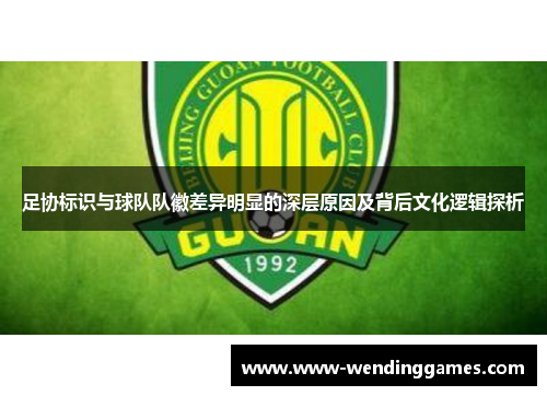 足协标识与球队队徽差异明显的深层原因及背后文化逻辑探析