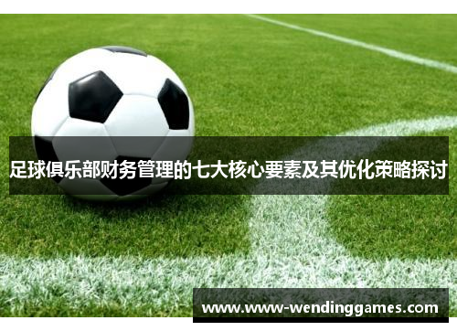 足球俱乐部财务管理的七大核心要素及其优化策略探讨