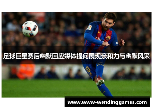 足球巨星赛后幽默回应媒体提问展现亲和力与幽默风采