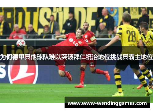 为何德甲其他球队难以突破拜仁统治地位挑战其霸主地位