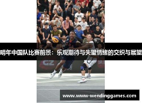 明年中国队比赛前景：乐观期待与失望情绪的交织与展望