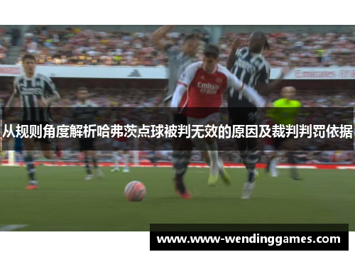 从规则角度解析哈弗茨点球被判无效的原因及裁判判罚依据