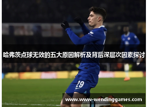 哈弗茨点球无效的五大原因解析及背后深层次因素探讨