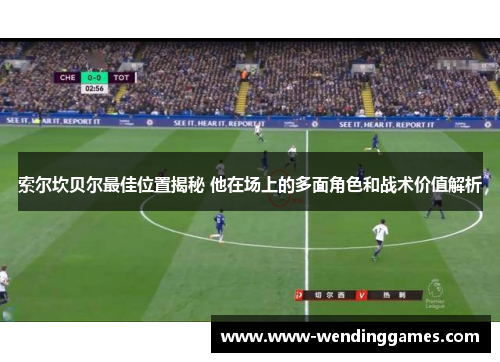 索尔坎贝尔最佳位置揭秘 他在场上的多面角色和战术价值解析 索尔坎贝尔最佳位置揭秘 他在场上的多面角色和战术价值解析