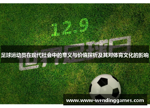 足球运动员在现代社会中的意义与价值探析及其对体育文化的影响 足球运动员在现代社会中的意义与价值探析及其对体育文化的影响