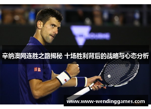 辛纳澳网连胜之路揭秘 十场胜利背后的战略与心态分析