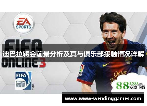 迪巴拉转会前景分析及其与俱乐部接触情况详解