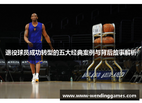 退役球员成功转型的五大经典案例与背后故事解析 退役球员成功转型的五大经典案例与背后故事解析