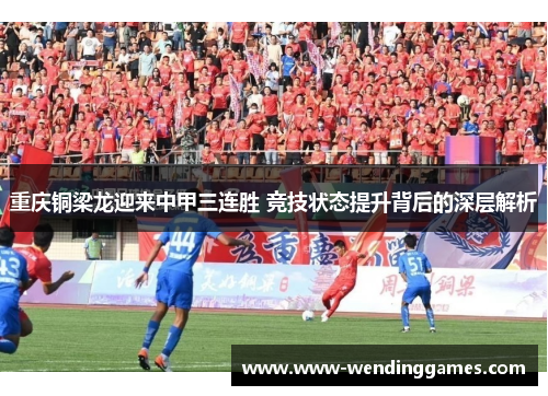 重庆铜梁龙迎来中甲三连胜 竞技状态提升背后的深层解析