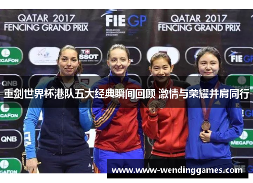 重剑世界杯港队五大经典瞬间回顾 激情与荣耀并肩同行 重剑世界杯港队五大经典瞬间回顾 激情与荣耀并肩同行