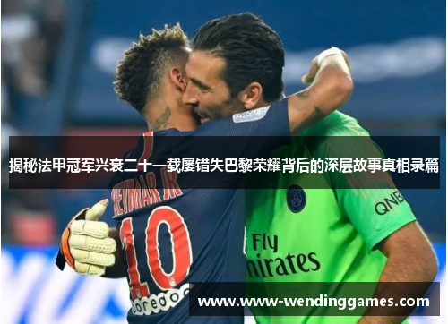 揭秘法甲冠军兴衰二十一载屡错失巴黎荣耀背后的深层故事真相录篇