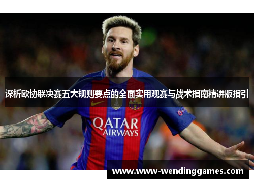 深析欧协联决赛五大规则要点的全面实用观赛与战术指南精讲版指引 深析欧协联决赛五大规则要点的全面实用观赛与战术指南精讲版指引