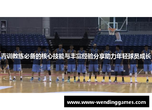 青训教练必备的核心技能与丰富经验分享助力年轻球员成长