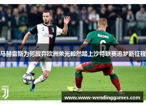 马赫雷斯为何放弃欧洲荣光毅然踏上沙特联赛追梦新征程 马赫雷斯为何放弃欧洲荣光毅然踏上沙特联赛追梦新征程