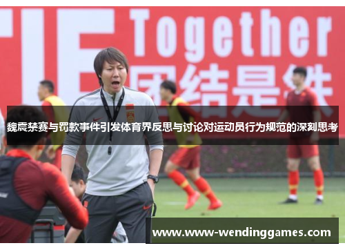 魏震禁赛与罚款事件引发体育界反思与讨论对运动员行为规范的深刻思考