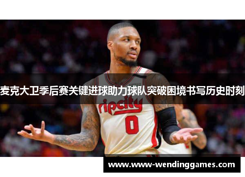 麦克大卫季后赛关键进球助力球队突破困境书写历史时刻