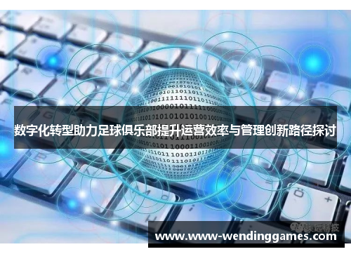 数字化转型助力足球俱乐部提升运营效率与管理创新路径探讨 数字化转型助力足球俱乐部提升运营效率与管理创新路径探讨